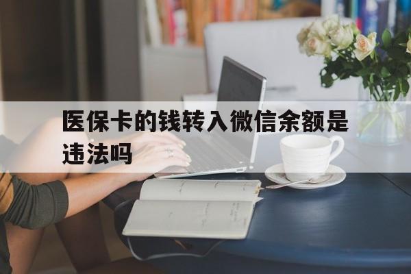 弥勒最新的医保卡的钱转入微信余额是违法吗方法分享(弥勒医保转入银行卡的钱可以花吗教程)